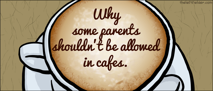 Why-some-parents-shouldnt-be-allowed-in-cafes